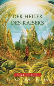Title: Der Heiler des Kaisers: Historischer Roman, Author: Axel Philippi