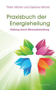 Title: Praxisbuch der Energieheilung: Heilung durch Bewusstwerdung, Author: Peter Michel