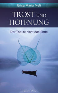 Title: Trost und Hoffnung: Der Tod ist nicht das Ende: Der Tod ist nicht das Ende, Author: Erica Maria Meli