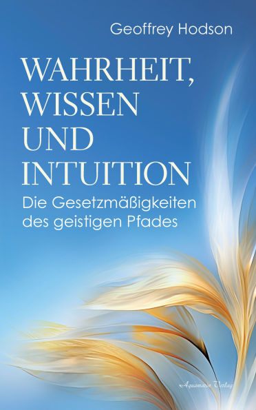 Wahrheit, Wissen und Intuition. Die Gesetzmäßigkeiten des geistigen Pfades