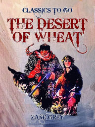 Title: The Desert of Wheat, Author: Zane Grey
