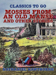Title: Mosses from an Old Manse, and Other Stories, Author: Nathaniel Hawthorne