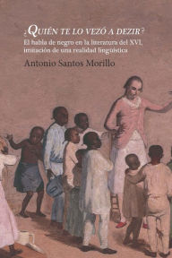 Title: ¿Quién te lo vezó a dezir?: el habla de negro en la literatura del XVI, imitación de una realidad lingüística, Author: Antonio Santos Morillo