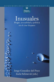 Title: Inusuales: hogar, sexualidad y política en el cine hispano, Author: Jorge González del Pozo