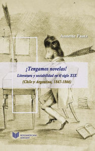 Title: ¡Tengamos novelas!: Literatura y sociabilidad en el siglo XIX (Chile y Argentina, 1847-1866), Author: Annette Paatz