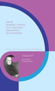 Title: Amor, honor y poder o el universo dramático de Calderón, Author: Juan Manuel Escudero Baztán