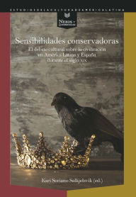 Title: Sensibilidades conservadoras: El debate cultural sobre la civilización en América Latina y España durante el siglo XIX, Author: Kari Soriano Salkjelsvik