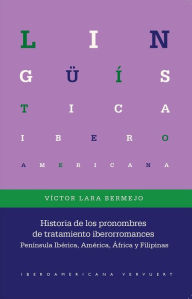 Title: Historia de los pronombres de tratamiento iberorromances: Península Ibérica, América, África y Filipinas, Author: Víctor Lara Bermejo