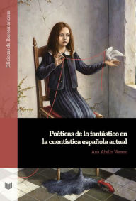 Title: Poéticas de lo fantástico en la cuentística española actual, Author: Ana Abello Verano