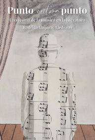 Title: Punto contra punto: una teoría de la música en la literatura, Author: Rodrigo Guijarro Lasheras