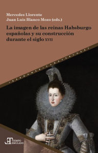 Title: La imagen de las reinas Habsburgo españolas y su construcción durante el siglo XVII, Author: Mercedes Llorente