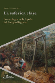 Title: La esférica clase: los verdugos en la España del Antiguo Régimen, Author: María F. Carbajo Isla
