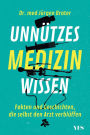 Unnützes Medizinwissen: Fakten und Geschichten, die selbst den Arzt verblüffen