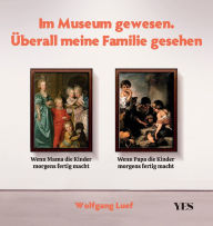 Title: Im Museum gewesen. Überall meine Familie gesehen: Klassische Kunst neu interpretiert, Author: Wolfgang Luef