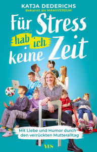 Title: Für Stress hab ich keine Zeit: Mit Liebe und Humor durch den verrückten Mutteralltag, Author: Katja Dederichs
