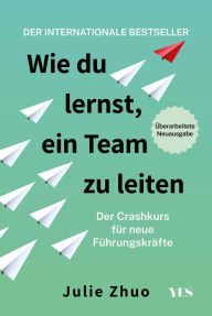 Title: Wie du lernst, ein Team zu leiten: Der Crashkurs für neue Führungskräfte. Aktualisierte Neuausgabe, Author: Julie Zhuo