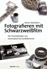 Title: Fotografieren mit Schwarzweißfilm: Der Praxisleitfaden von Kamerakauf bis Dunkelkammer, Author: Rainer Wohlfahrt