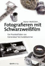 Fotografieren mit Schwarzweißfilm: Der Praxisleitfaden von Kamerakauf bis Dunkelkammer