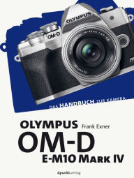 Title: Olympus OM-D E-M10 Mark IV: Das Handbuch zur Kamera, Author: Frank Exner