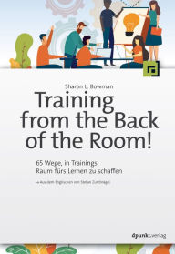 Title: Training from the Back of the Room!: 65 Wege, in Trainings Raum fürs Lernen zu schaffen, Author: Sharon L. Bowman