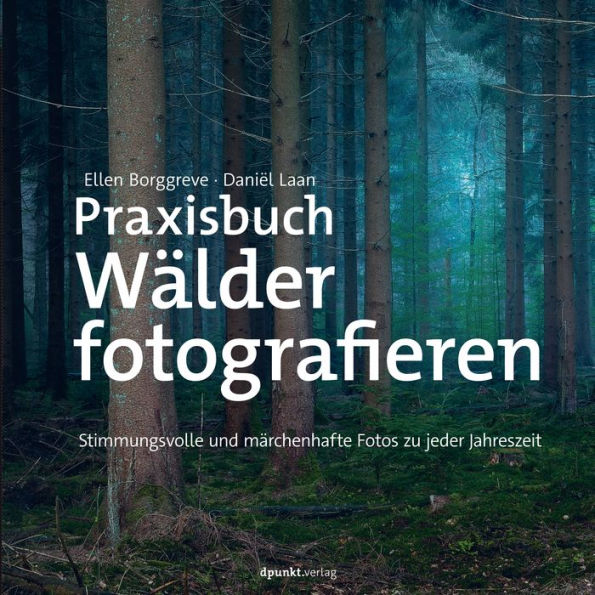 Praxisbuch Wälder fotografieren: Stimmungsvolle und märchenhafte Fotos zu jeder Jahreszeit