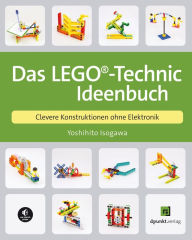 Title: Das LEGO®-Technic-Ideenbuch: Clevere Konstruktionen ohne Elektronik, Author: Yoshihito Isogawa