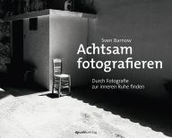 Title: Achtsam fotografieren: Durch Fotografie zur inneren Ruhe finden, Author: Sven Barnow