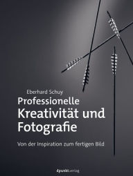 Title: Professionelle Kreativität und Fotografie: Von der Inspiration zum fertigen Bild, Author: Eberhard Schuy