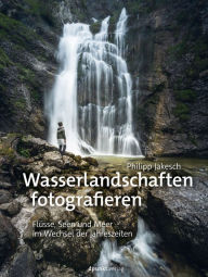 Title: Wasserlandschaften fotografieren: Flüsse, Seen und Meer im Wechsel der Jahreszeiten, Author: Philipp Jakesch
