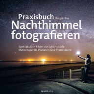 Title: Praxisbuch Nachthimmel fotografieren: Spektakuläre Bilder von Milchstraße, Sternenspuren, Planeten und Sternbildern, Author: Rutger Bus
