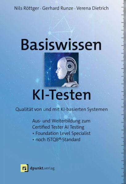 Basiswissen KI-Testen: Qualität von und mit KI-basierten SystemenAus- und Weiterbildung zum »Certified Tester AI Testing«- Foundation Level Specialist nach ISTQB®-Standard