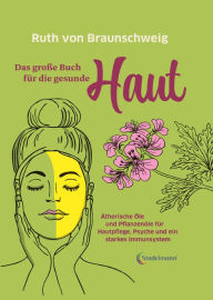 Title: Das große Buch für die gesunde Haut: Ätherische Öle und Pflanzenöle fu?r Hautpflege, Psyche und ein starkes Immunsystem, Author: Ruth von Braunschweig