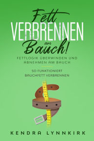 Fett verbrennen am Bauch!: Fettlogik überwinden und abnehmen am Bauch - So funktioniert Bauchfett verbrennen