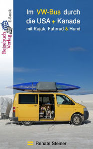 Title: Im VW-Bus durch die USA + Kanada: mit Kajak, Fahrrad & Hund, Author: Renate Steiner