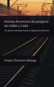 Title: Sistema ferroviario de pasajeros del AMBA y CABA: Un aporte orientado hacia su regulación eficiente, Author: Sergio Idoyaga