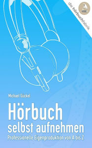 Title: Hörbuch selbst aufnehmen: Professionelle Eigenproduktion von A bis Z, Author: Michael Gückel