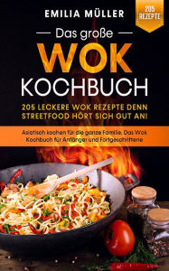 Title: Das große Wok Kochbuch - 205 leckere Wok Rezepte: Asiatisch kochen für die ganze Familie. Das Wok Kochbuch für Anfänger, Author: Emilia Müller