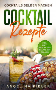 Title: Cocktail Rezepte: Cocktails selber machen, Author: Angelina Kibler