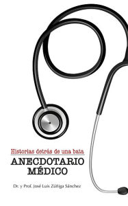 Title: Anecdotario Médico: Historias detrás de una bata, Author: José Luis Zúñiga Sánchez