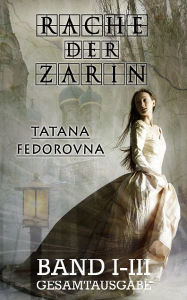 Title: Rache der Zarin (Band I-III): Gesamtausgabe, Author: Tatana Fedorovna