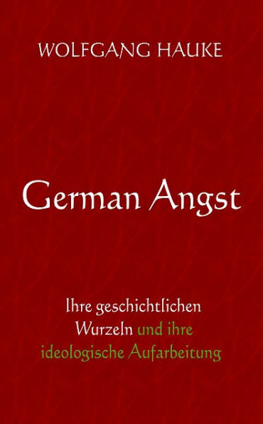 German Angst: Ihre geschichtlichen Wurzeln und ihre ideologische Aufarbeitung