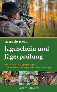Title: Jagdschein und Jägerprüfung Grundwissen: Das Lehrbuch zur Jägerprüfung - Kompaktwissen zum Jagdschein mit Prüfungsfragen, Author: Jagd Kompaktwissen
