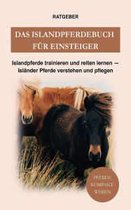 Title: Das Islandpferdebuch für Einsteiger: Islandpferde trainieren und reiten lernen - Isländer Pferde verstehen und pflege, Author: Pferde Kompaktwissen