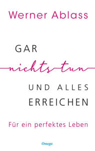 Title: Gar nichts tun und alles erreichen: Für ein perfektes Leben, Author: Werner Ablass