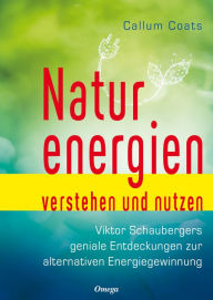 Title: Naturenergien verstehen und nutzen: Viktor Schaubergers geniale Entdeckung zur alternativen Energiegewinnung, Author: Callum Coats
