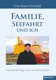 Title: Familie, Seefahrt und ich: Unter deutscher Flagge in zwei verschiedenen Staaten, Author: Uwe Knut Freiwald