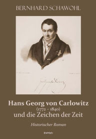 Title: Hans Georg von Carlowitz (1772 - 1840) und die Zeichen der Zeit: Historischer Roman, Author: Bernhard Schawohl