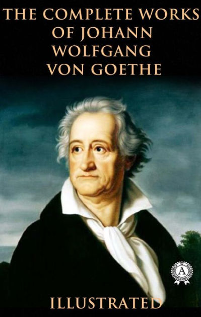 The Complete Works Of Johann Wolfgang Von Goethe (Illustrated) By ...