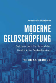 Title: Moderne Geldschöpfung: Geld aus dem Nichts und der Zinstrick der Zentralbanken, Author: Thomas Herold