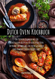 Title: Dutch Oven Kochbuch: Das Outdoor Kochbuch mit 106 genüsslichen Rezepten für den Dutch Oven Ob pikant süß oder zart für jeden Geschmack sind unwiderstehliche Rezepte dabei., Author: Walter Kibler